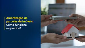 Amortização de parcelas de imóveis: Como funciona na prática?